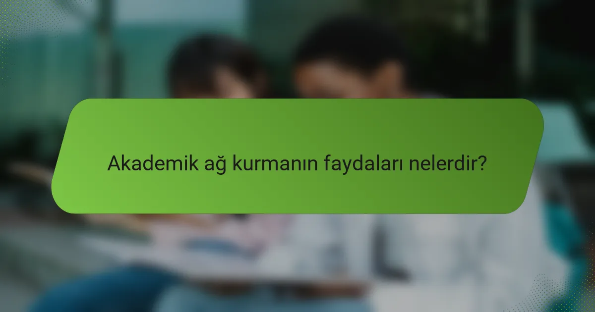 Akademik ağ kurmanın faydaları nelerdir?