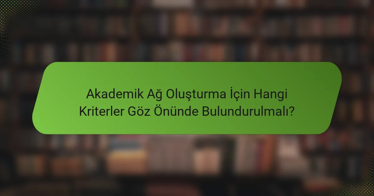 Akademik Ağ Oluşturma İçin Hangi Kriterler Göz Önünde Bulundurulmalı?