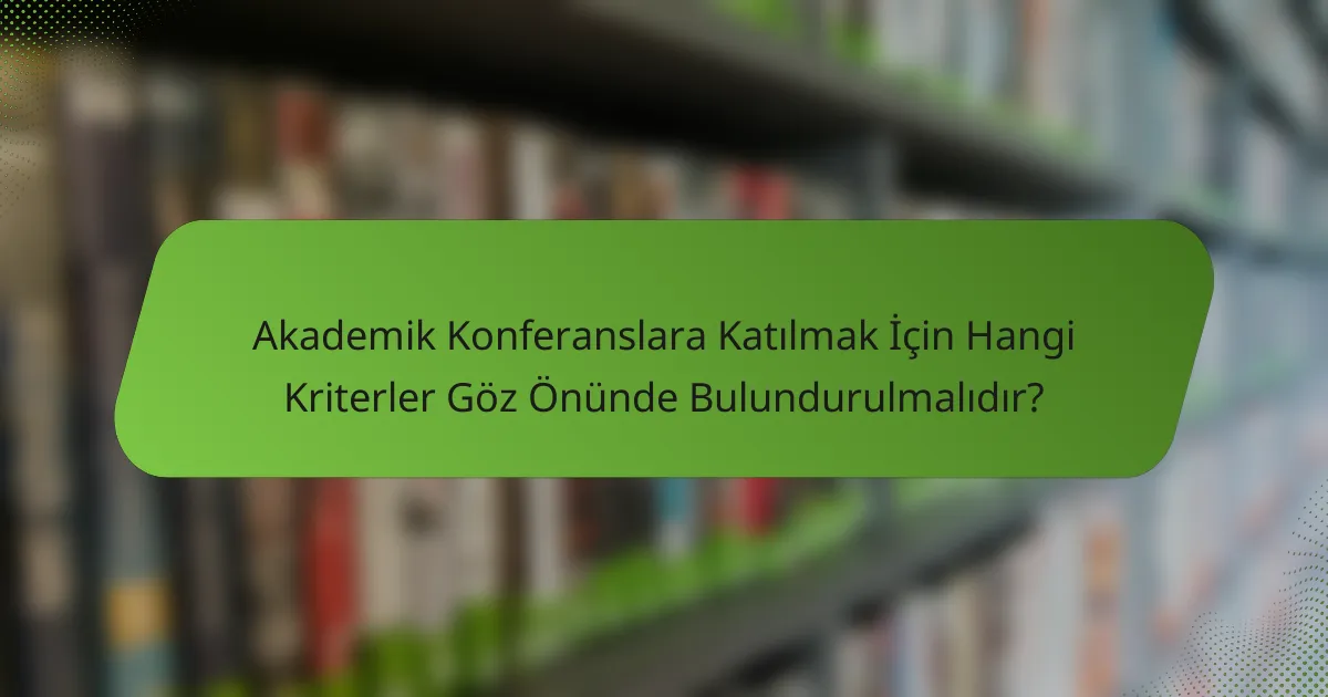 Akademik Konferanslara Katılmak İçin Hangi Kriterler Göz Önünde Bulundurulmalıdır?