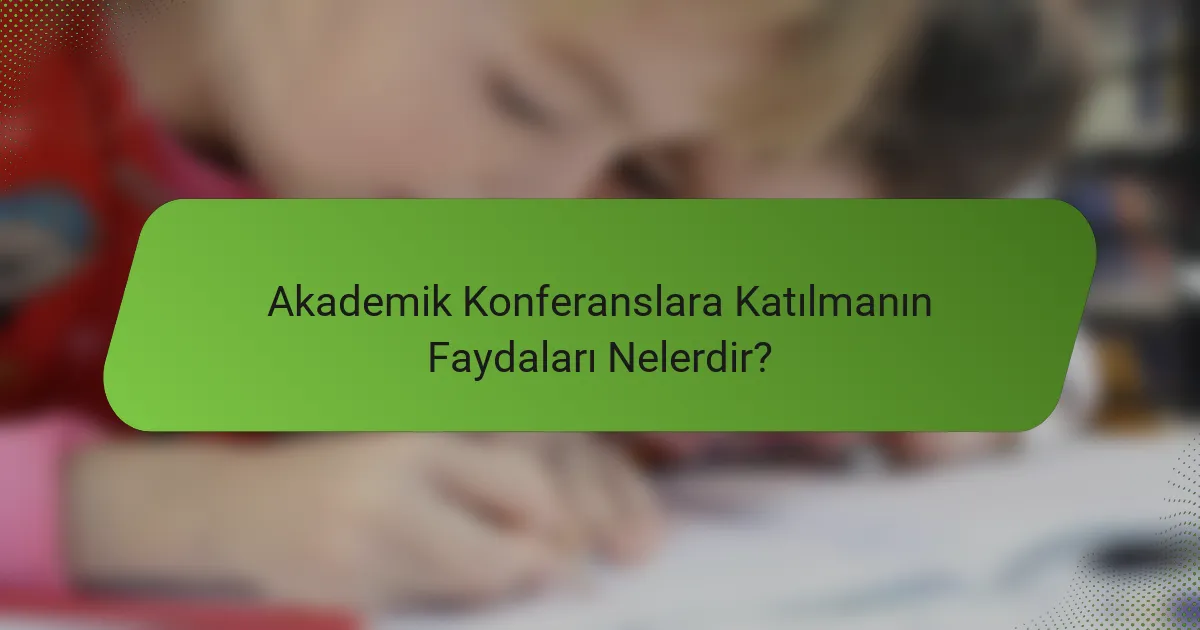 Akademik Konferanslara Katılmanın Faydaları Nelerdir?