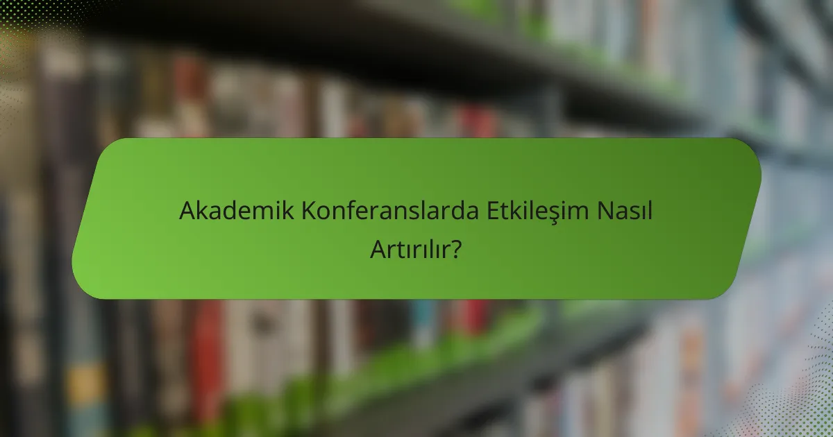 Akademik Konferanslarda Etkileşim Nasıl Artırılır?
