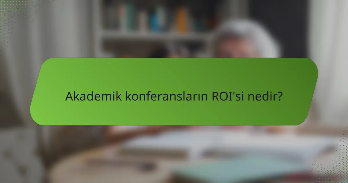 Akademik konferansların ROI'si nedir?