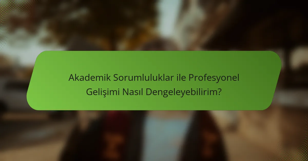 Akademik Sorumluluklar ile Profesyonel Gelişimi Nasıl Dengeleyebilirim?