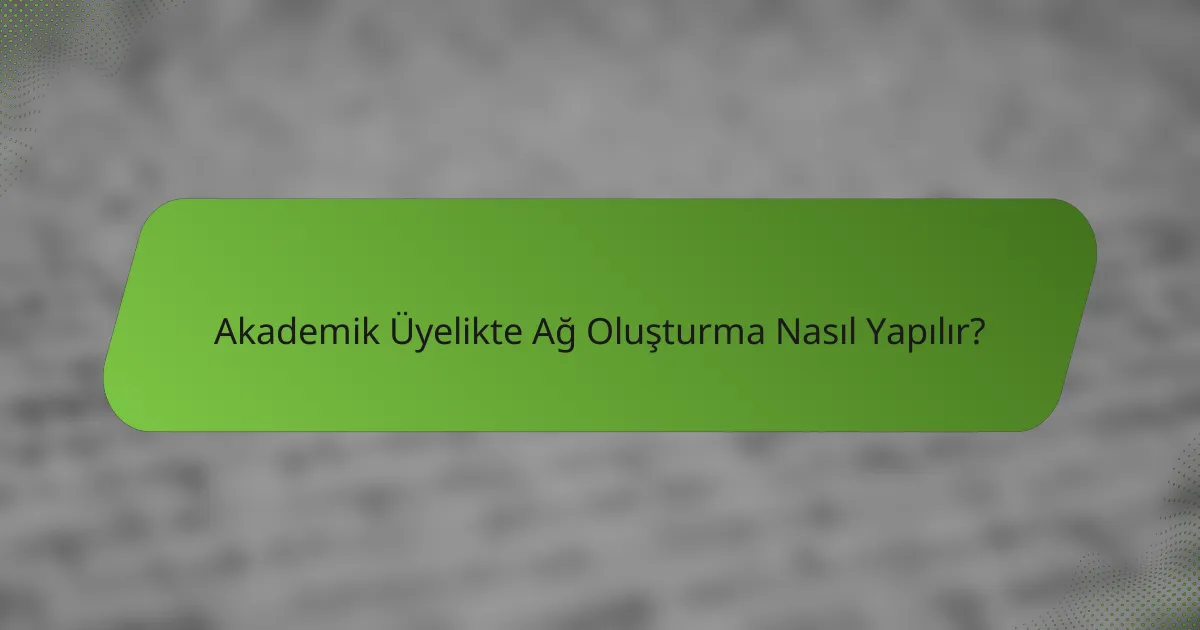 Akademik Üyelikte Ağ Oluşturma Nasıl Yapılır?