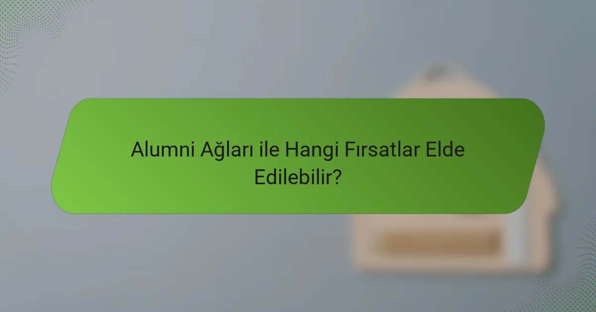 Alumni Ağları ile Hangi Fırsatlar Elde Edilebilir?