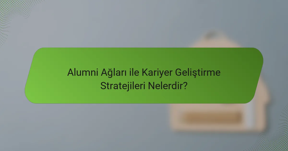 Alumni Ağları ile Kariyer Geliştirme Stratejileri Nelerdir?