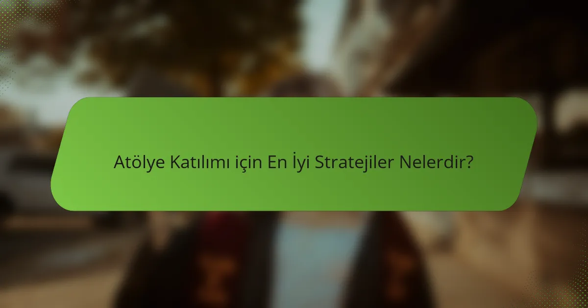 Atölye Katılımı için En İyi Stratejiler Nelerdir?