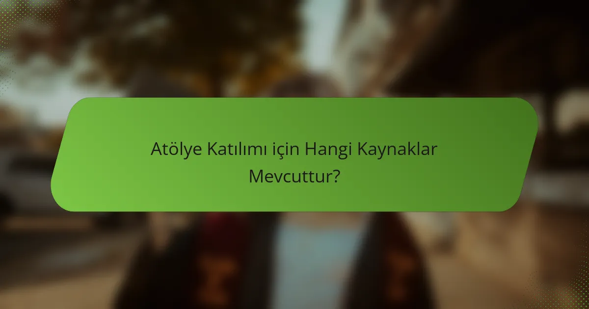 Atölye Katılımı için Hangi Kaynaklar Mevcuttur?