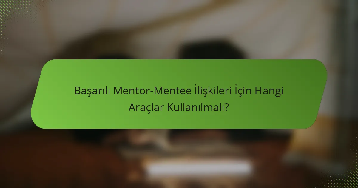 Başarılı Mentor-Mentee İlişkileri İçin Hangi Araçlar Kullanılmalı?