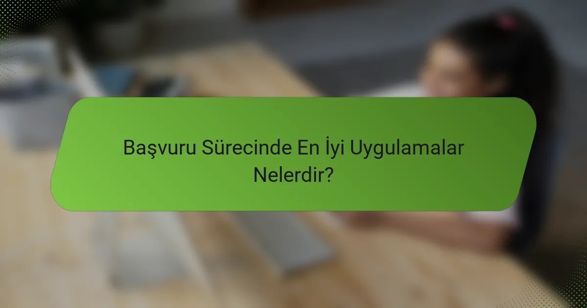 Başvuru Sürecinde En İyi Uygulamalar Nelerdir?