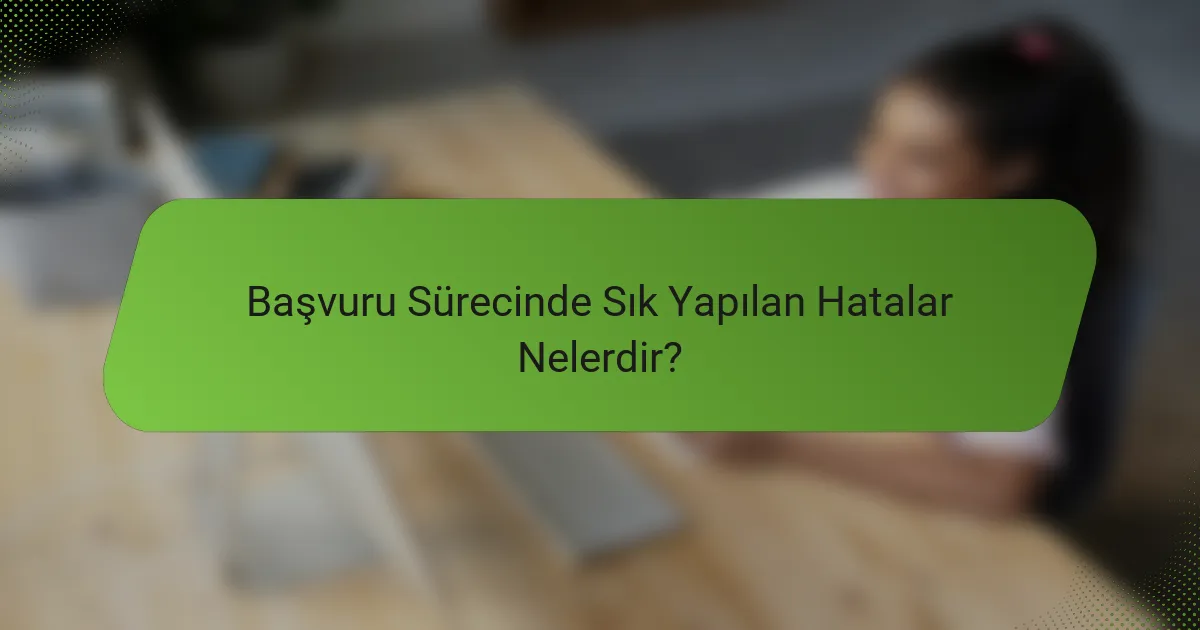 Başvuru Sürecinde Sık Yapılan Hatalar Nelerdir?