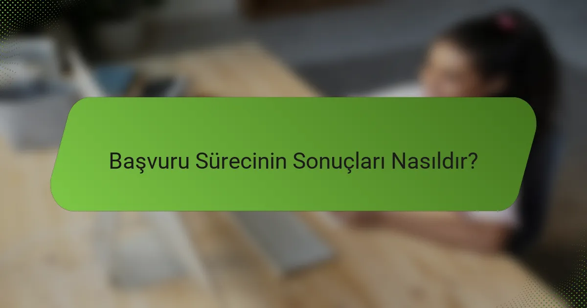 Başvuru Sürecinin Sonuçları Nasıldır?