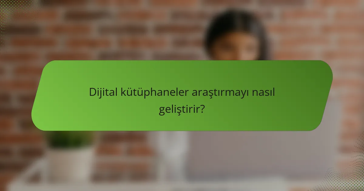 Dijital kütüphaneler araştırmayı nasıl geliştirir?