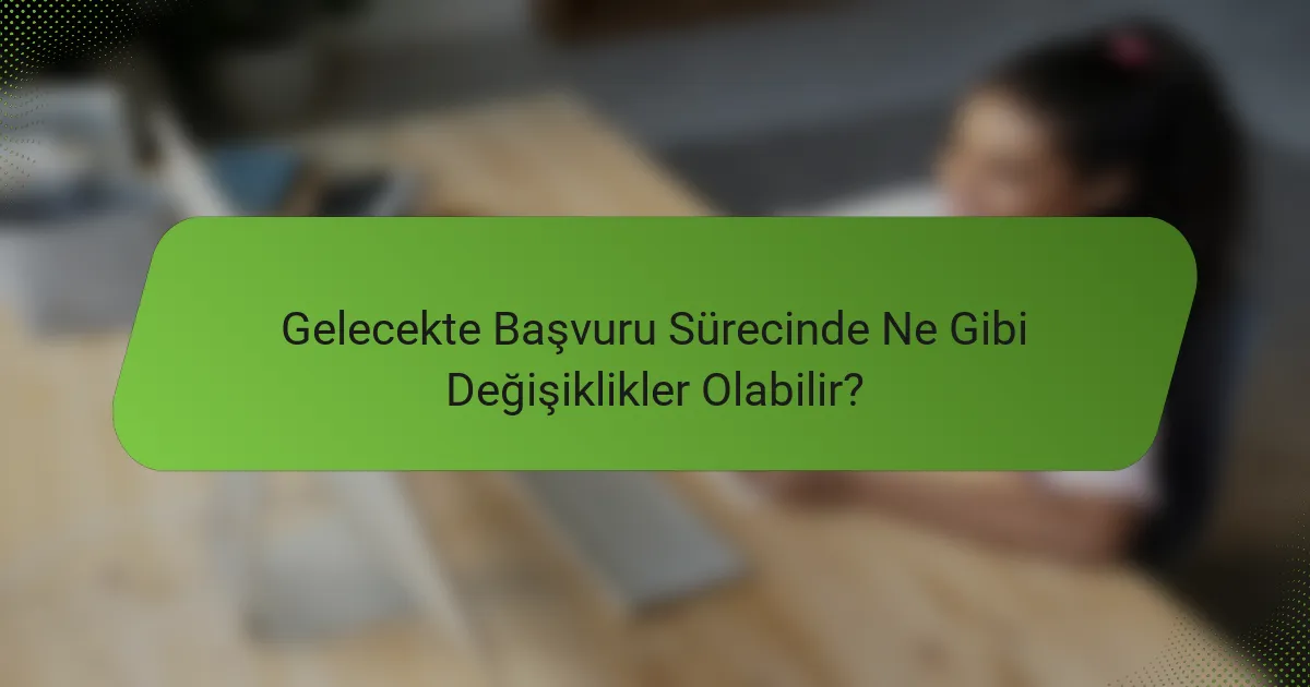 Gelecekte Başvuru Sürecinde Ne Gibi Değişiklikler Olabilir?