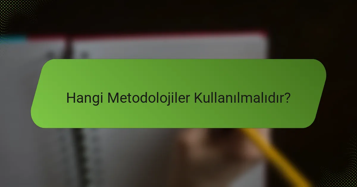 Hangi Metodolojiler Kullanılmalıdır?