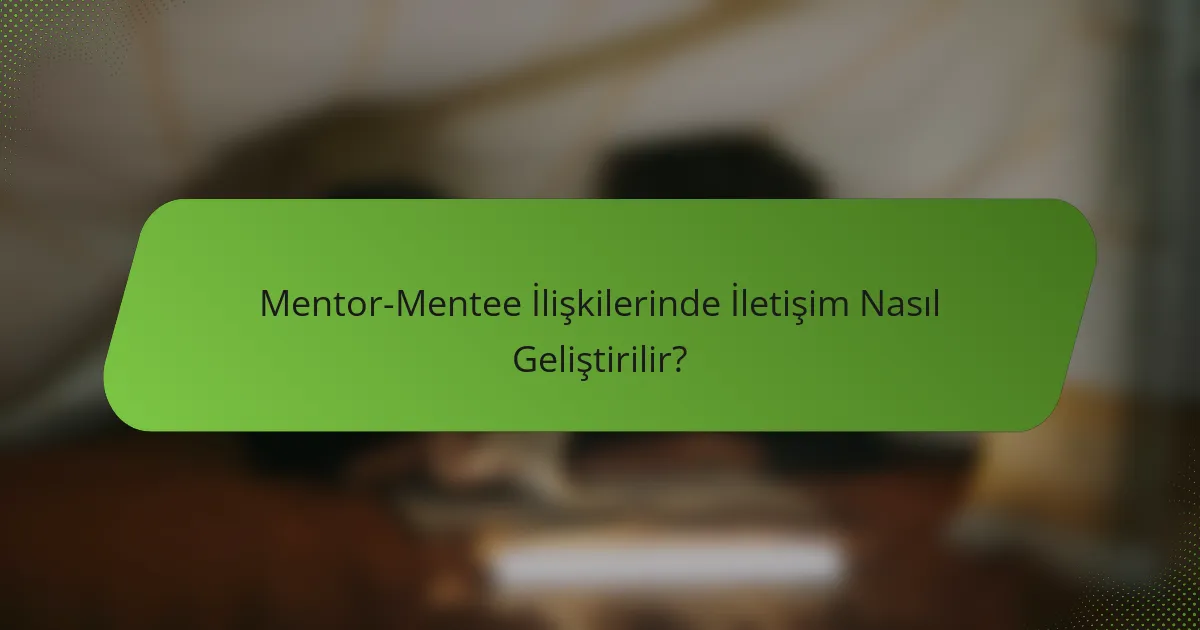 Mentor-Mentee İlişkilerinde İletişim Nasıl Geliştirilir?