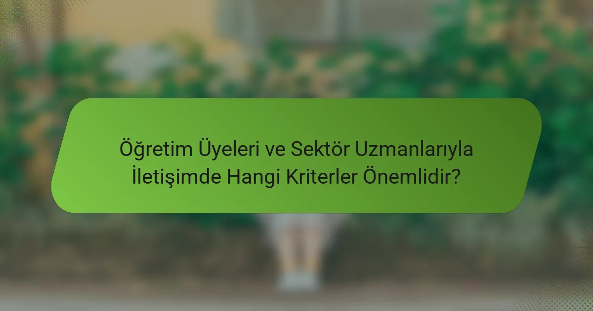 Öğretim Üyeleri ve Sektör Uzmanlarıyla İletişimde Hangi Kriterler Önemlidir?