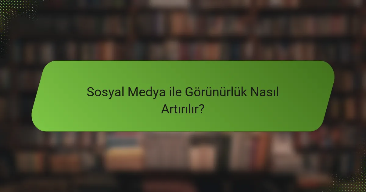 Sosyal Medya ile Görünürlük Nasıl Artırılır?
