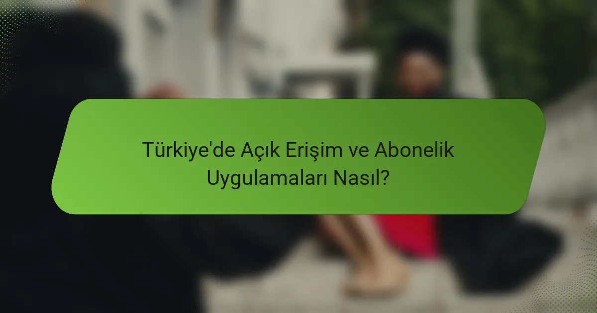 Türkiye'de Açık Erişim ve Abonelik Uygulamaları Nasıl?