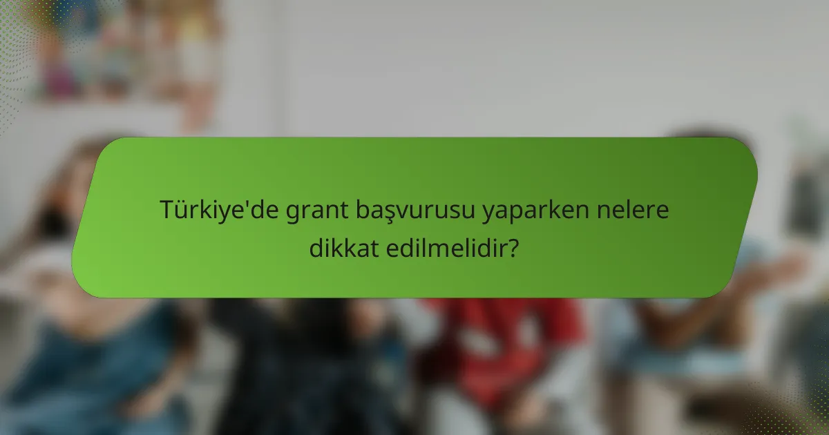 Türkiye'de grant başvurusu yaparken nelere dikkat edilmelidir?