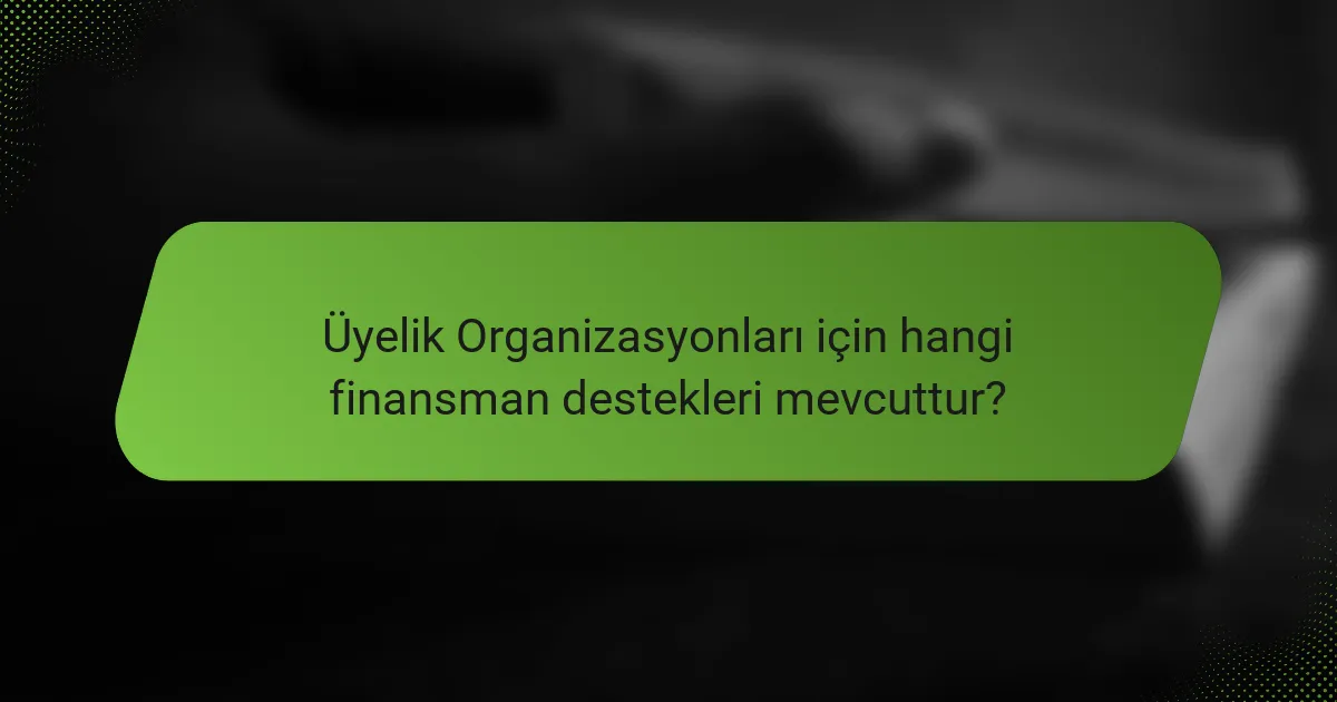 Üyelik Organizasyonları için hangi finansman destekleri mevcuttur?