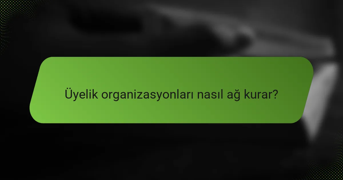 Üyelik organizasyonları nasıl ağ kurar?