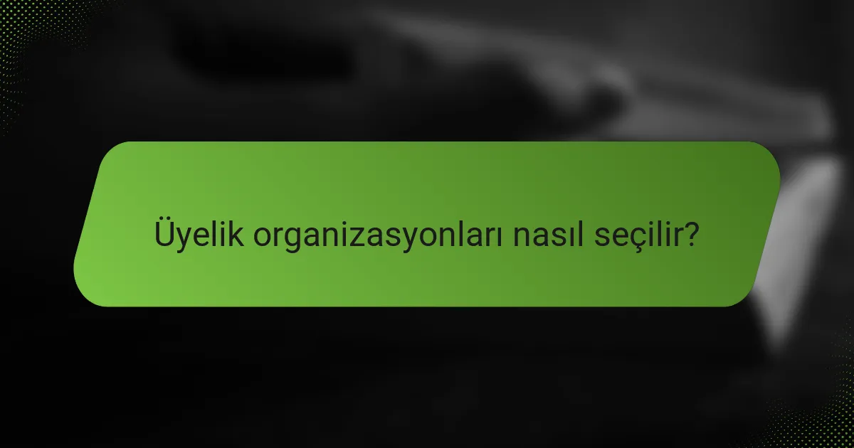 Üyelik organizasyonları nasıl seçilir?